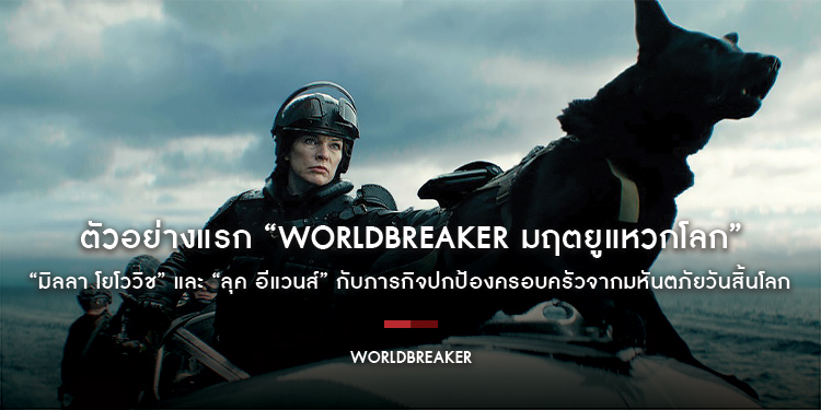 “มิลลา โยโววิช” และ “ลุค อีแวนส์” กับภารกิจปกป้องครอบครัวจากมหันตภัยวันสิ้นโลกใน “Worldbreaker มฤตยูแหวกโลก”